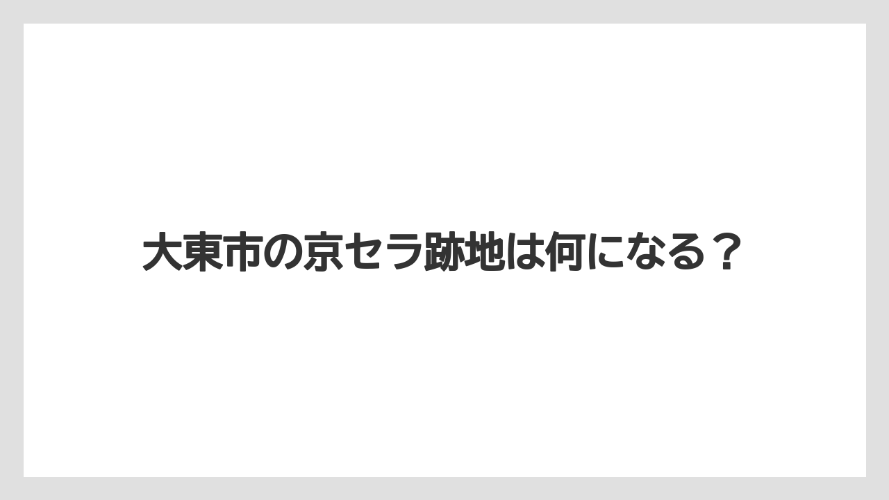 大東市の京セラ跡地は何になる?