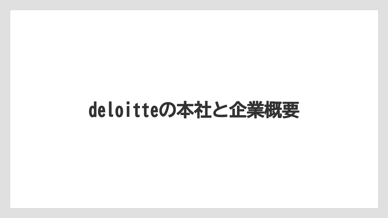 deloitteの本社と企業概要