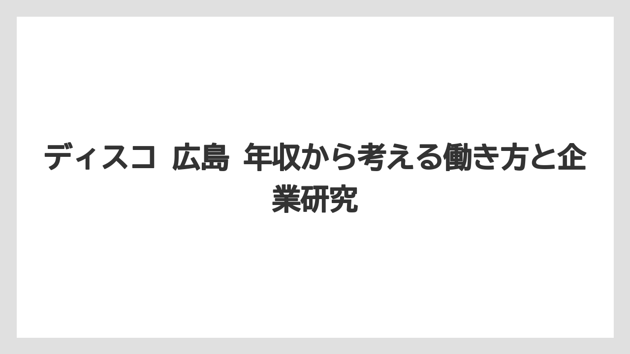 ディスコ 広島 年収から考える働き方と企業研究