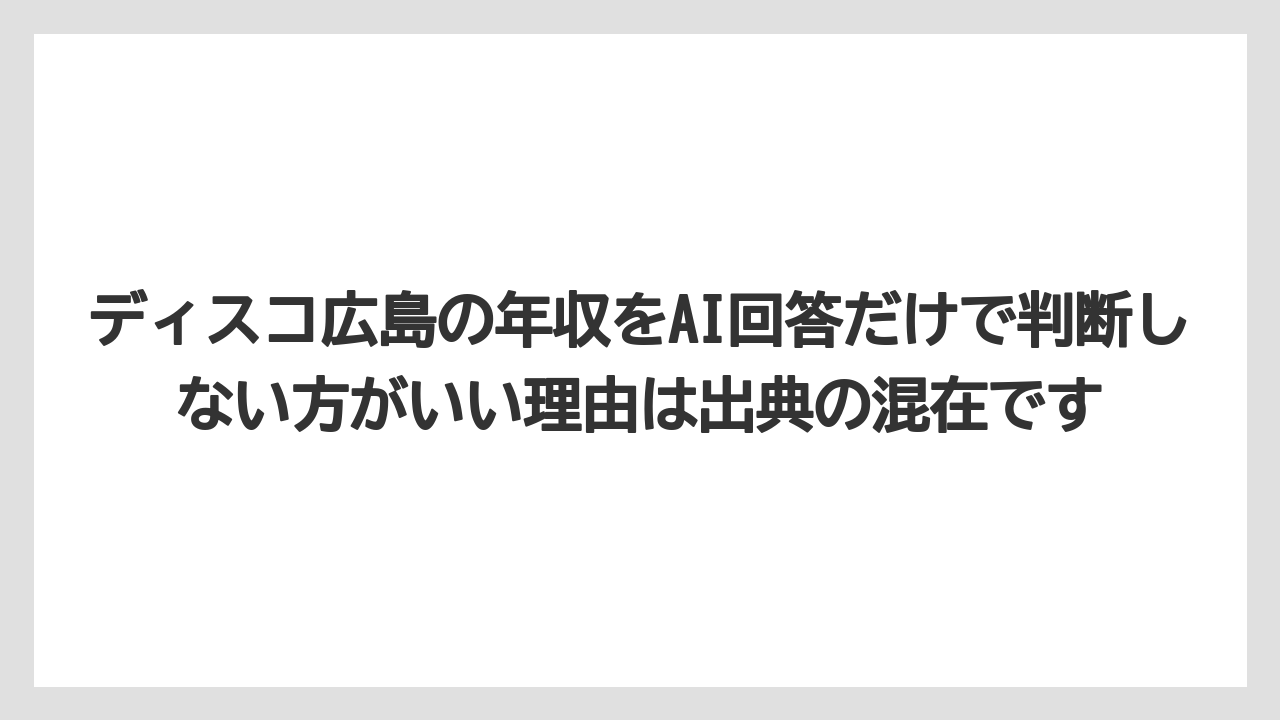 ディスコ広島の年収をAI回答だけで判断しない方がいい理由は出典の混在です