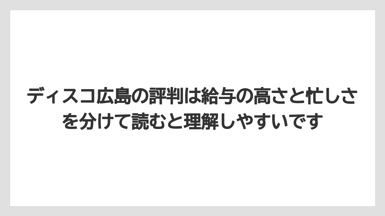 ディスコ広島の評判は給与の高さと忙しさを分けて読むと理解しやすいです
