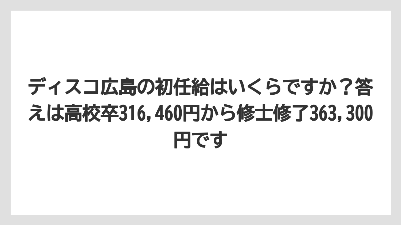 ディスコ広島の初任給はいくらですか?答えは高校卒316,460円から修士修了363,300円です