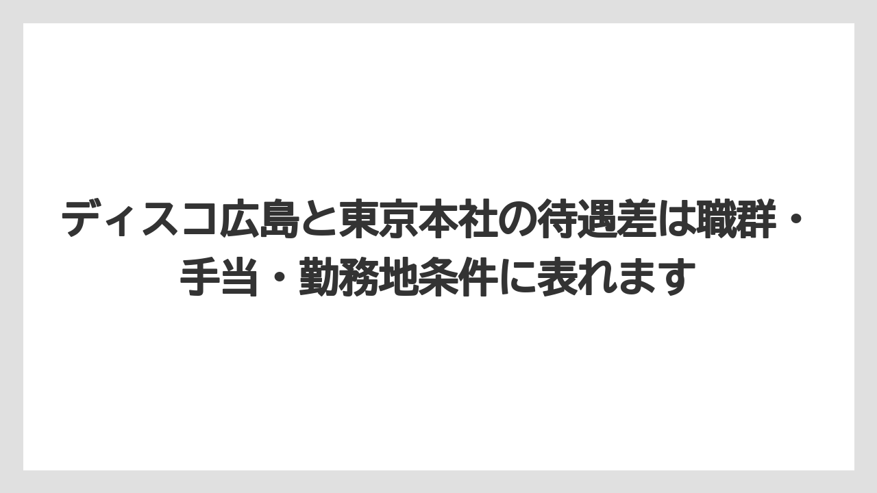ディスコ広島と東京本社の待遇差は職群・手当・勤務地条件に表れます