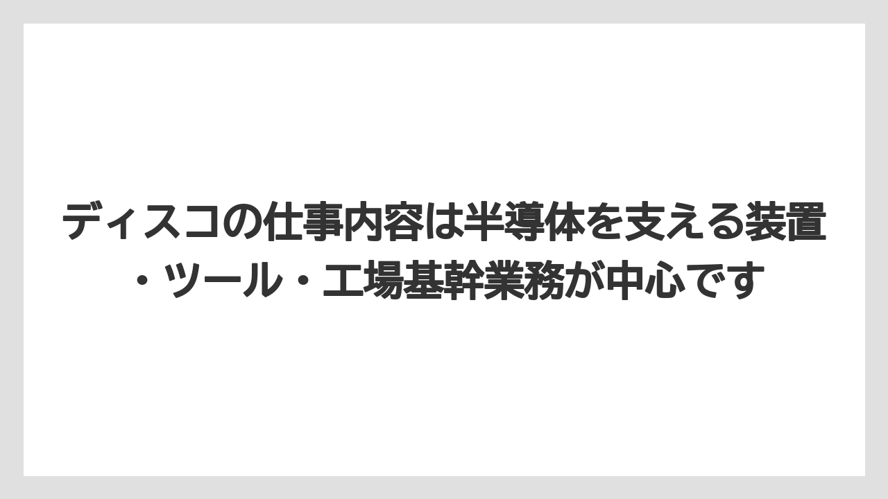 ディスコの仕事内容は半導体を支える装置・ツール・工場基幹業務が中心です