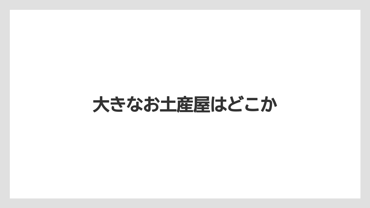 大きなお土産屋はどこか