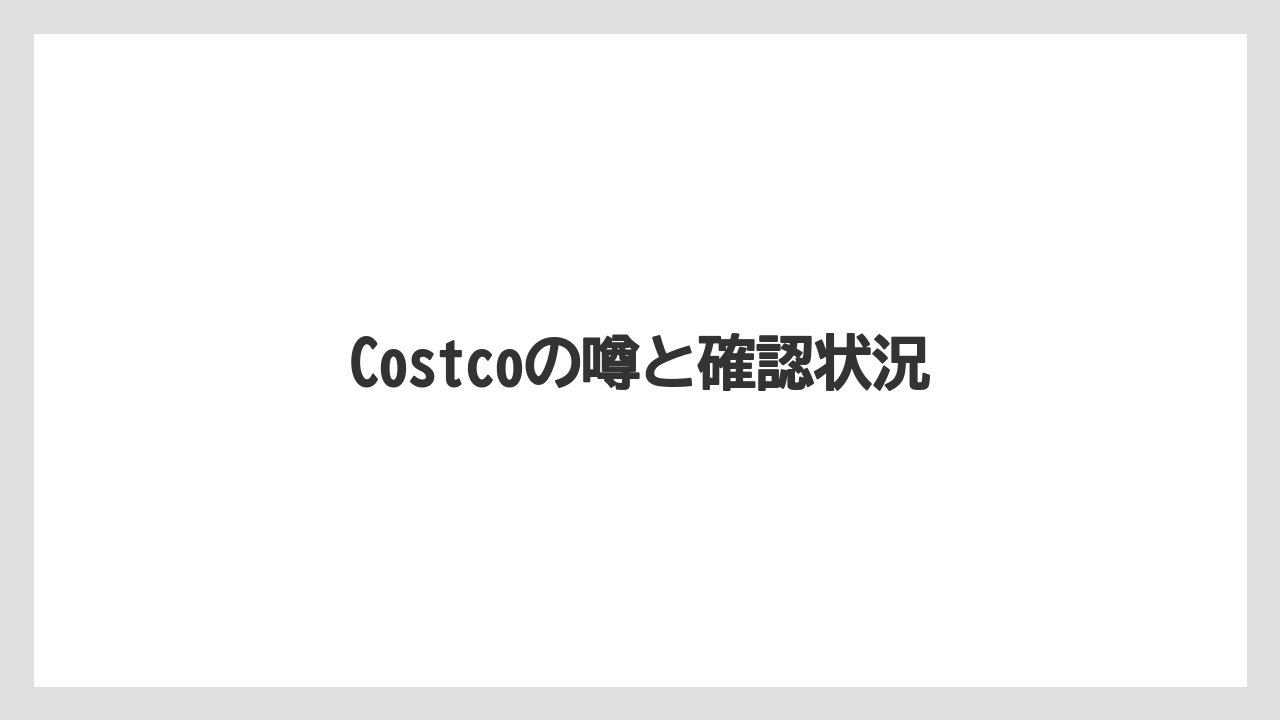 Costcoの噂と確認状況