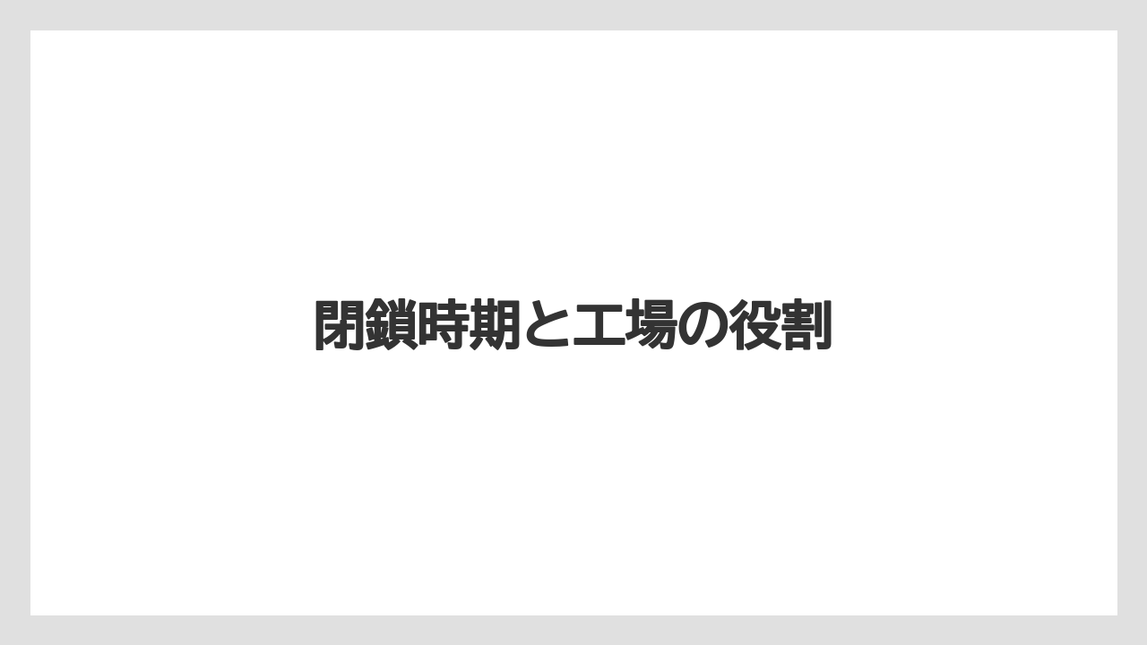 閉鎖時期と工場の役割