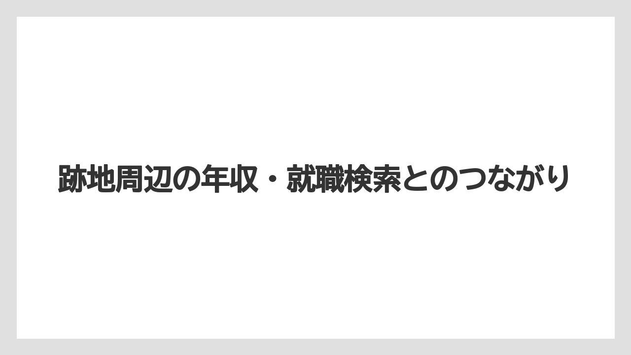 跡地周辺の年収・就職検索とのつながり
