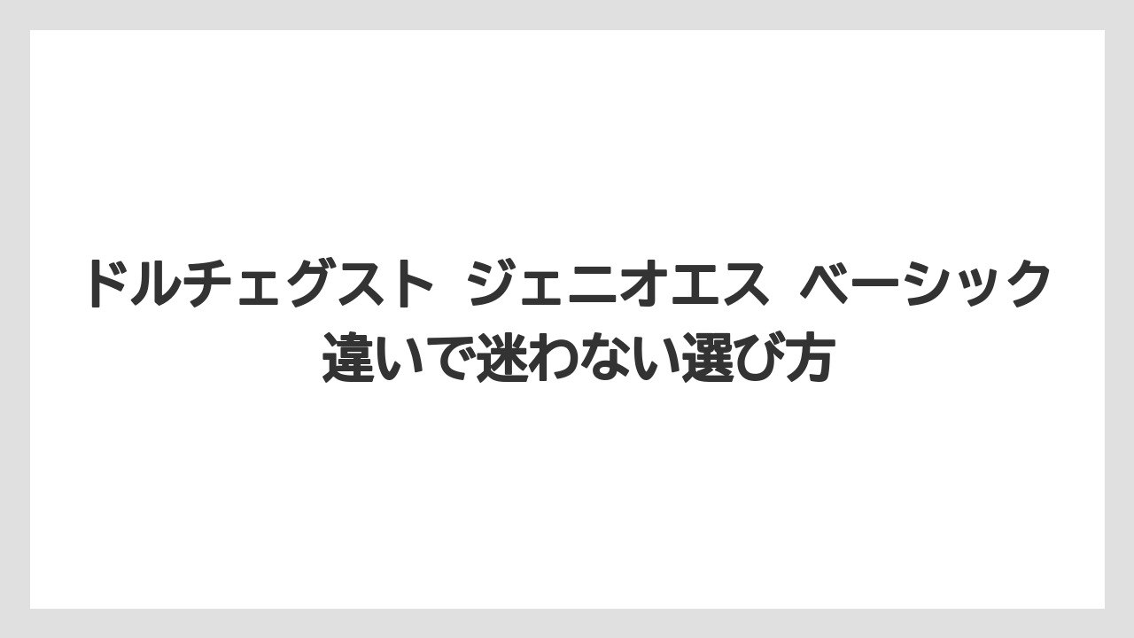ドルチェグスト ジェニオエス ベーシック 違いで迷わない選び方