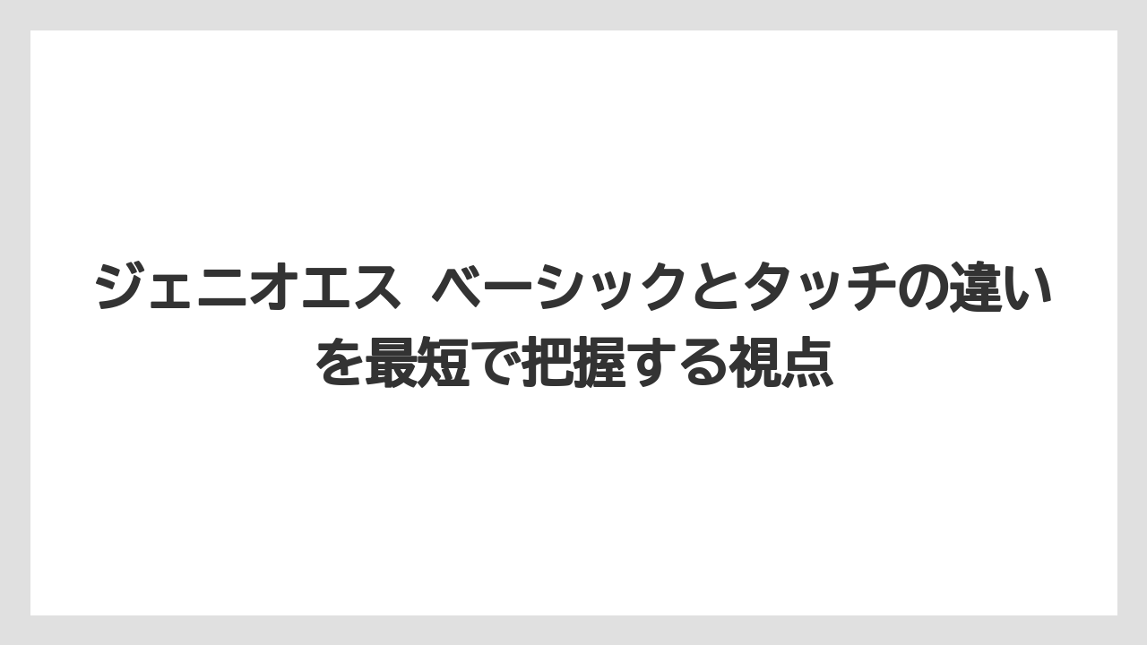 ジェニオエス ベーシックとタッチの違いを最短で把握する視点