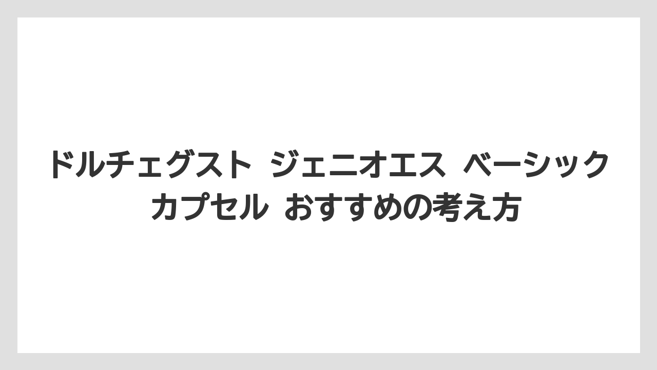 ドルチェグスト ジェニオエス ベーシック カプセル おすすめの考え方