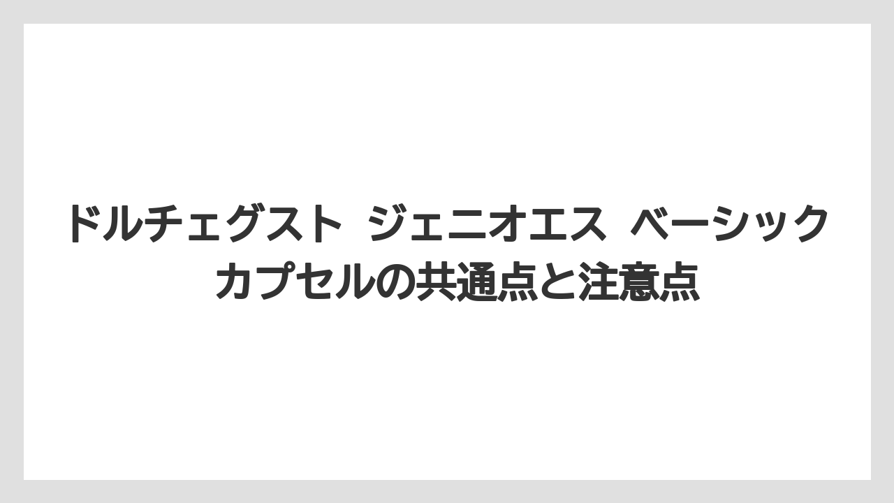 ドルチェグスト ジェニオエス ベーシック カプセルの共通点と注意点