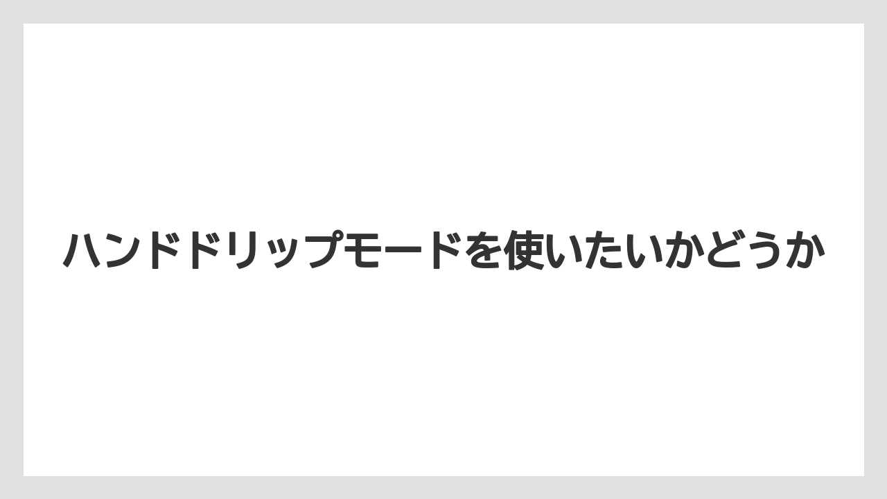 ハンドドリップモードを使いたいかどうか