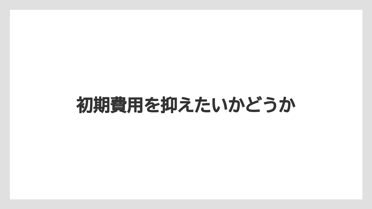 初期費用を抑えたいかどうか