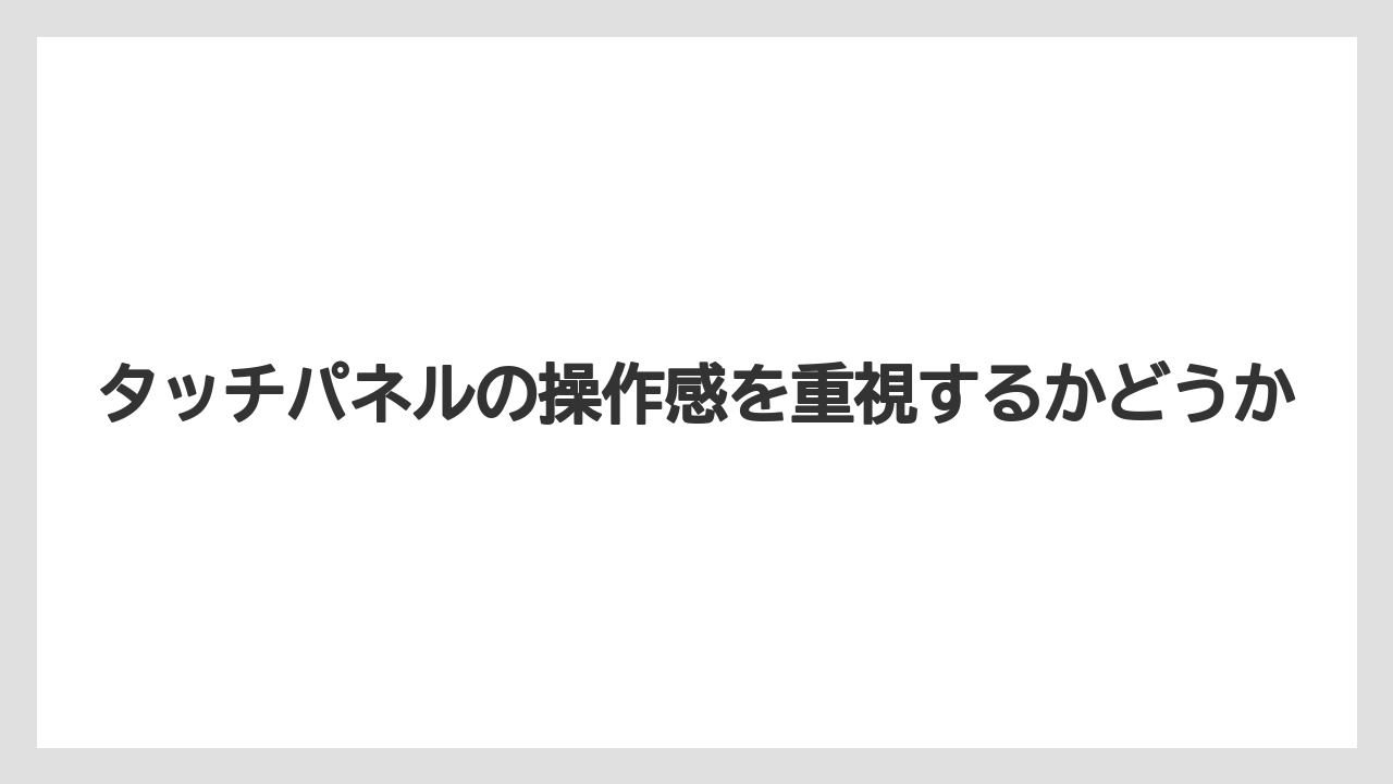 タッチパネルの操作感を重視するかどうか