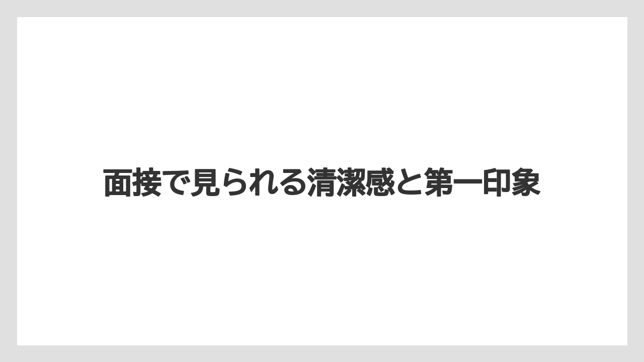 面接で見られる清潔感と第一印象
