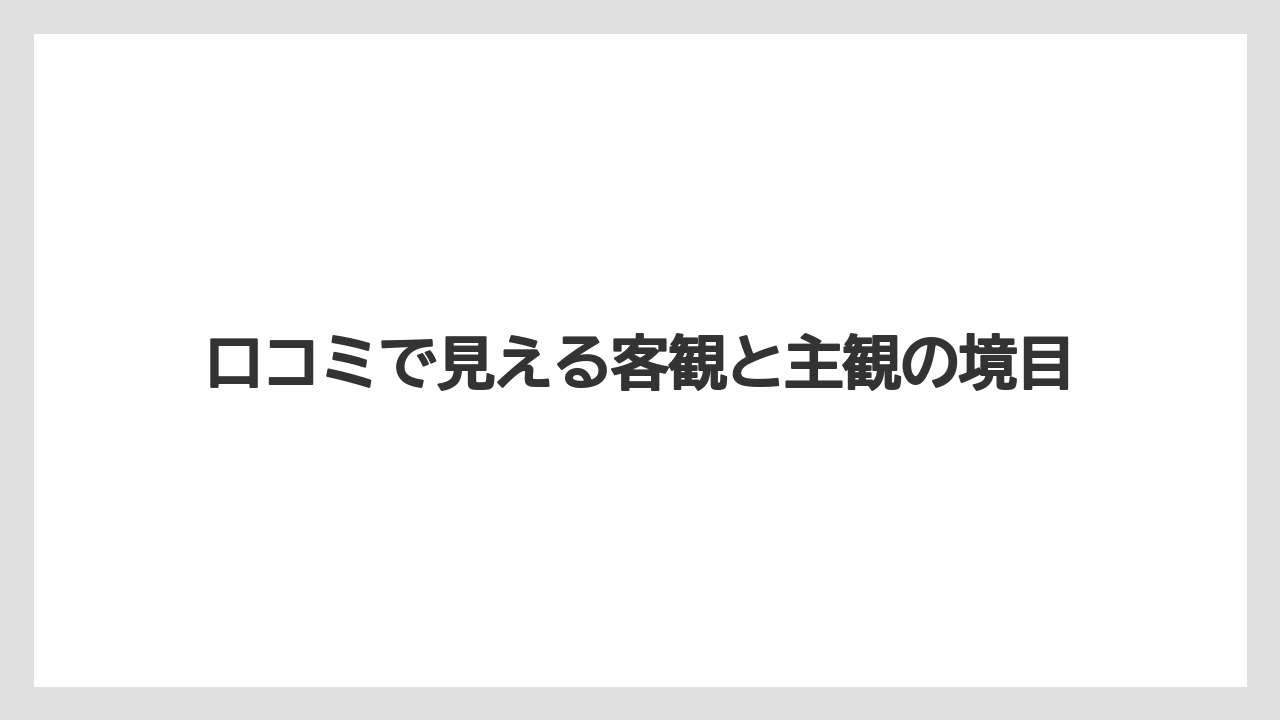 口コミで見える客観と主観の境目