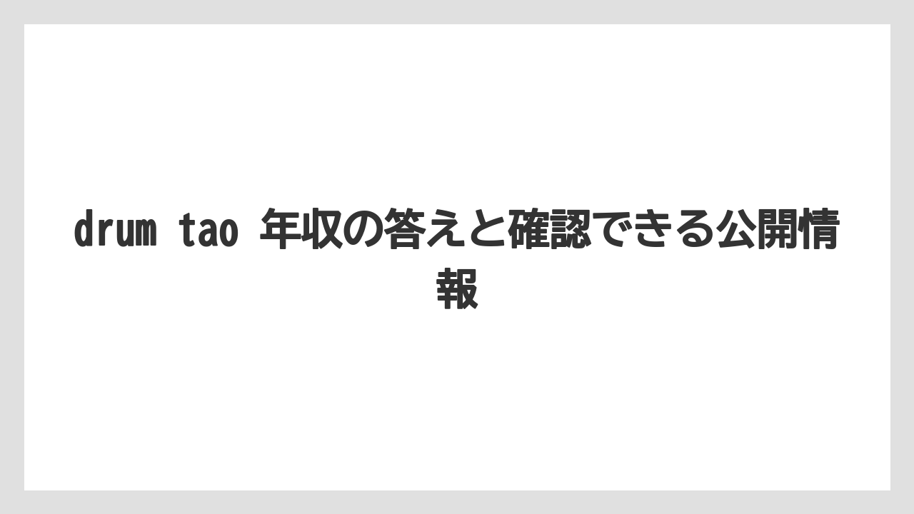 drum tao 年収の答えと確認できる公開情報