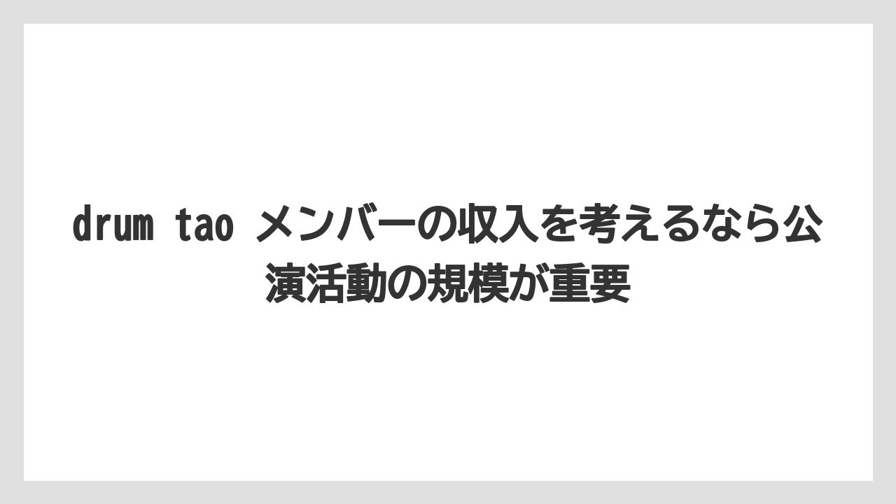 drum tao メンバーの収入を考えるなら公演活動の規模が重要