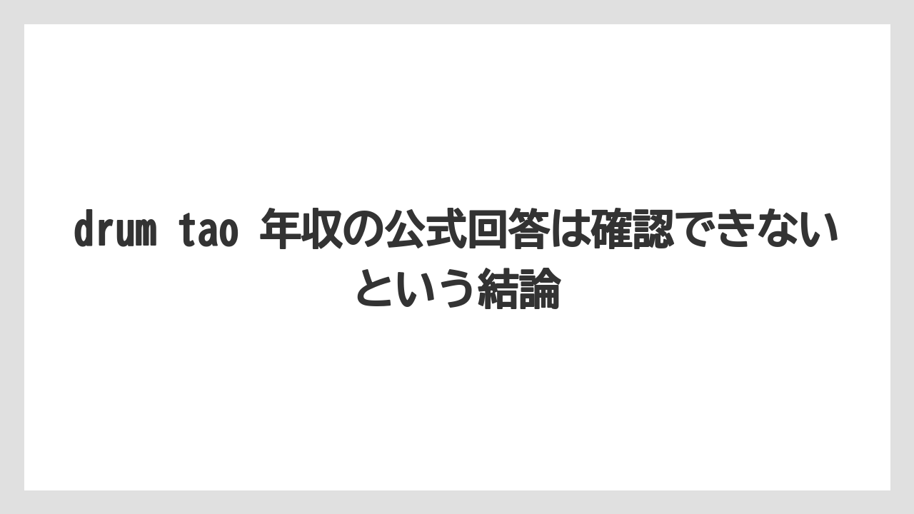 drum tao 年収の公式回答は確認できないという結論