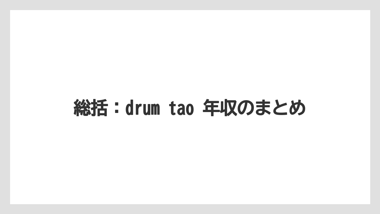 総括:drum tao 年収のまとめ