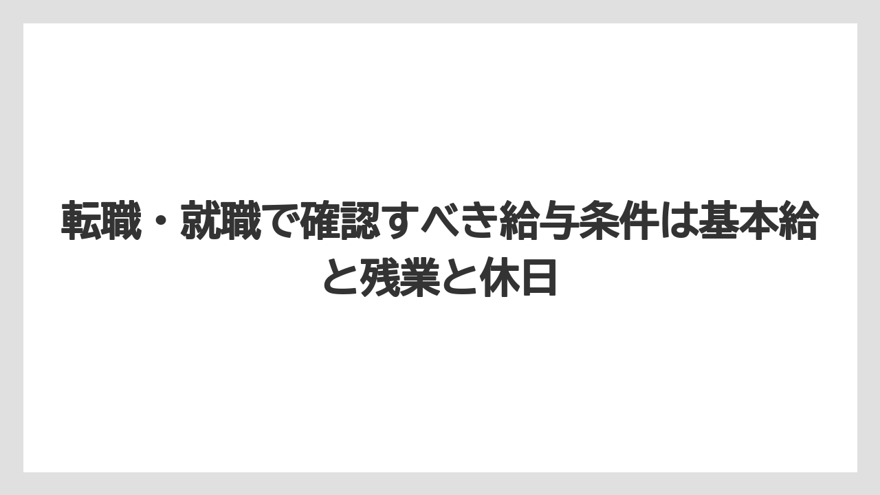 転職・就職で確認すべき給与条件は基本給と残業と休日