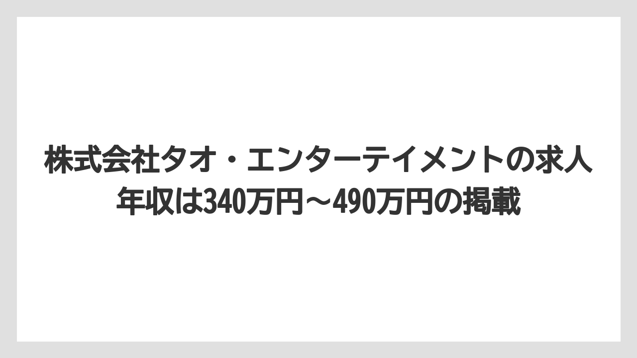 株式会社タオ・エンターテイメントの求人年収は340万円〜490万円の掲載