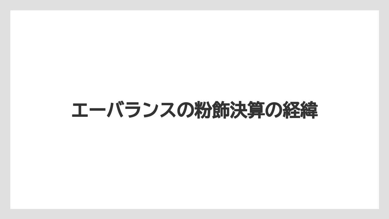 エーバランスの粉飾決算の経緯