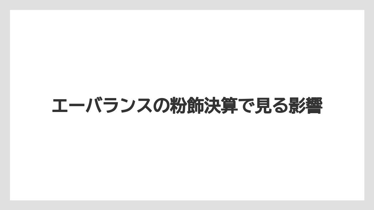 エーバランスの粉飾決算で見る影響