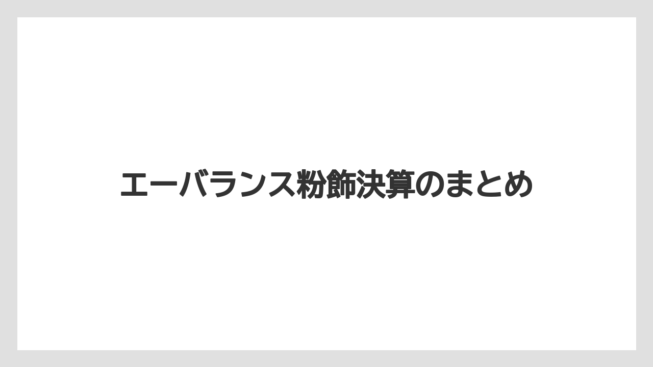 エーバランス粉飾決算のまとめ