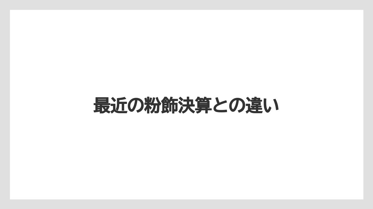最近の粉飾決算との違い