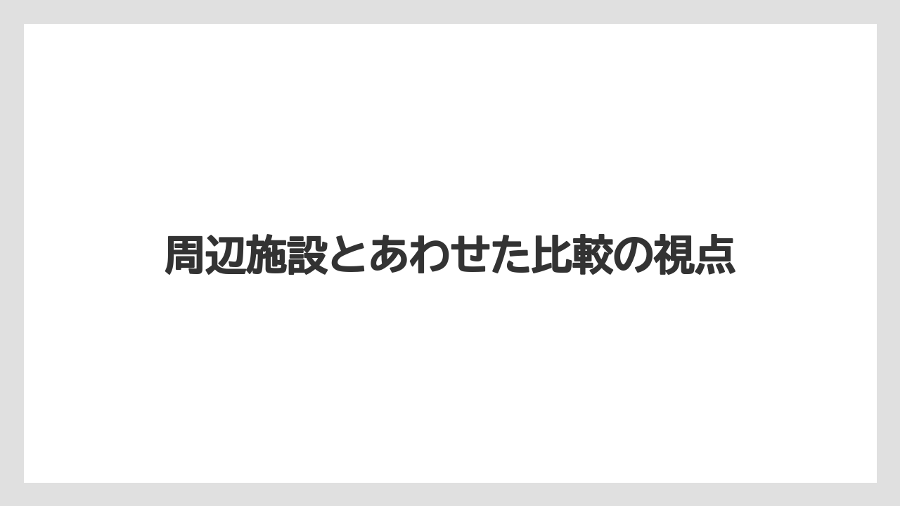 周辺施設とあわせた比較の視点