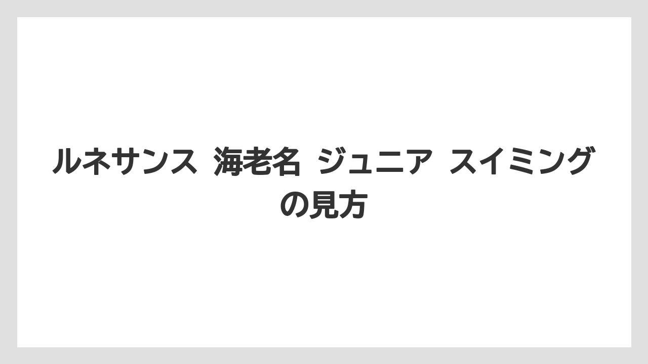 ルネサンス 海老名 ジュニア スイミングの見方