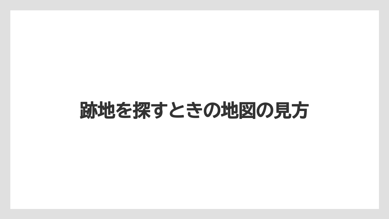 跡地を探すときの地図の見方