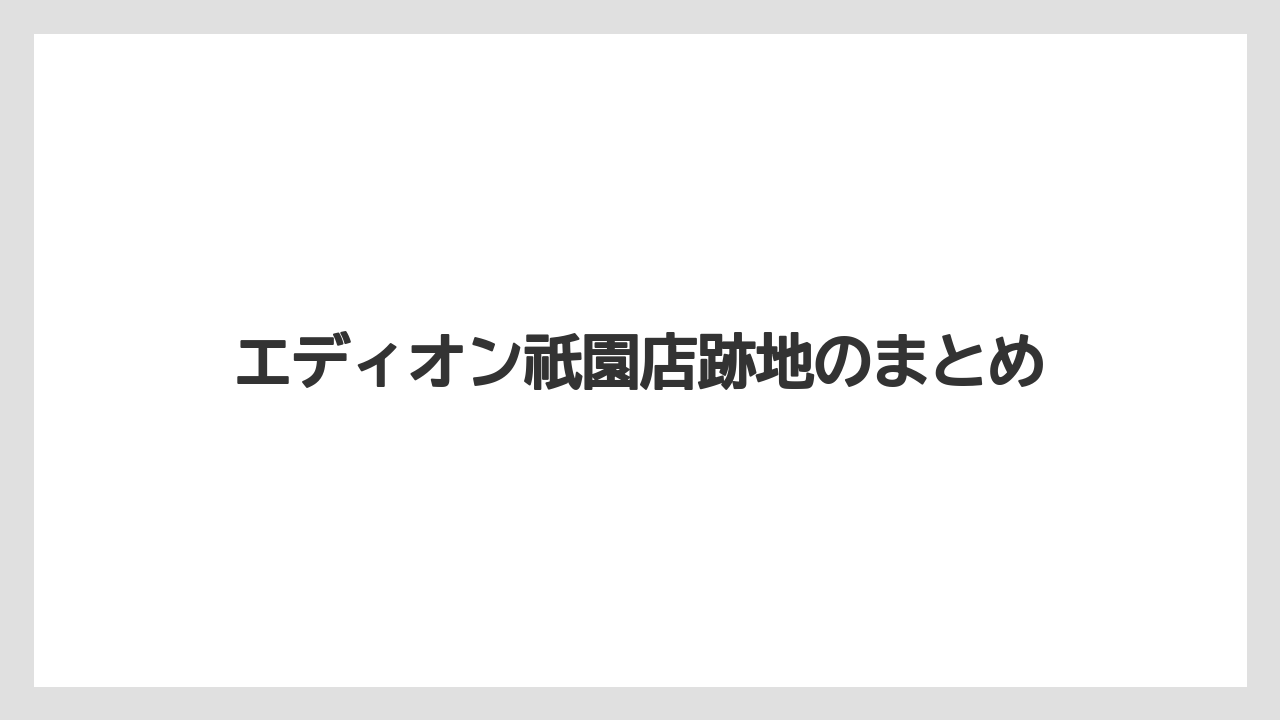 エディオン祇園店跡地のまとめ
