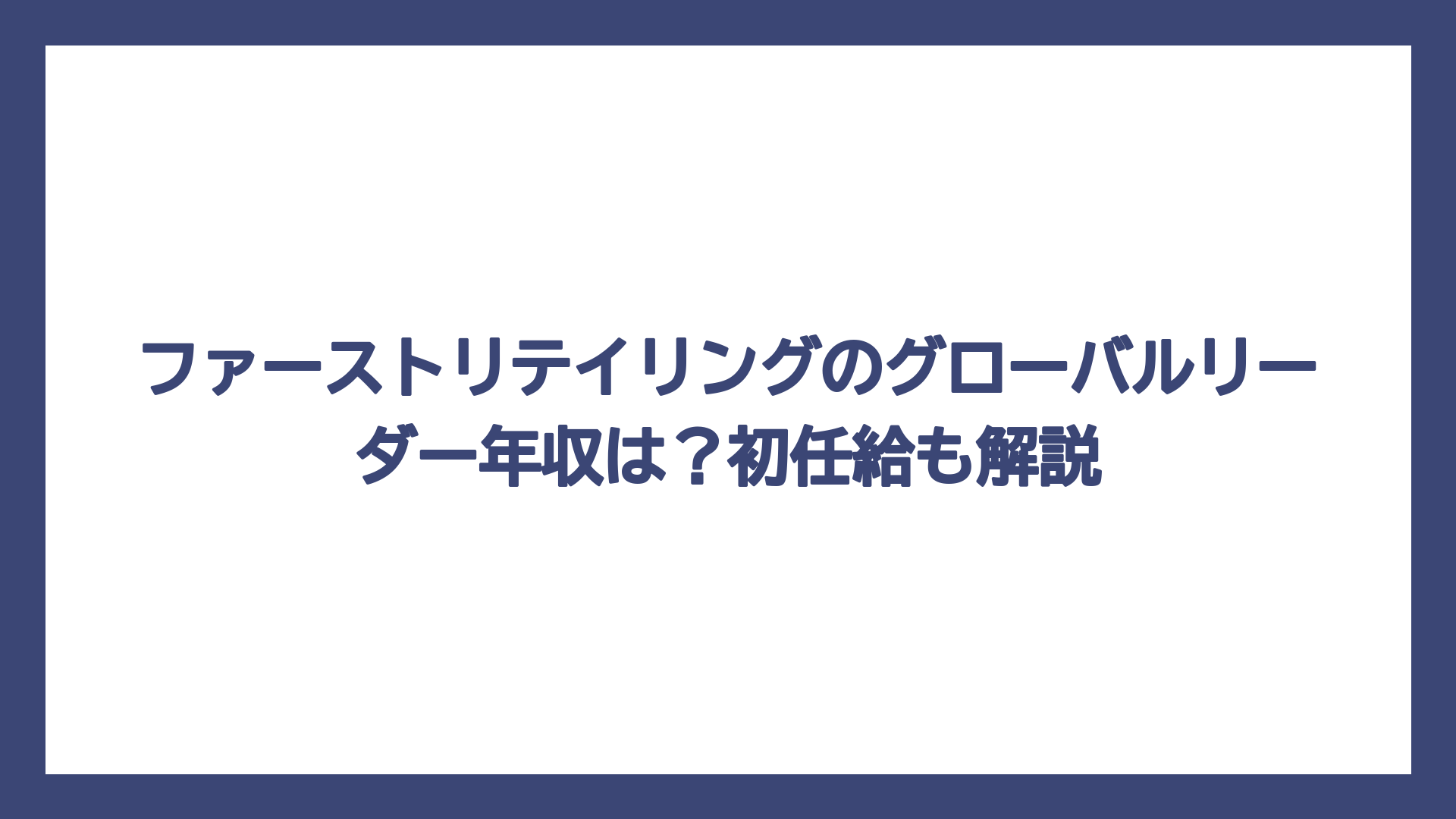 ファーストリテイリングのグローバルリーダー年収は？初任給も解説