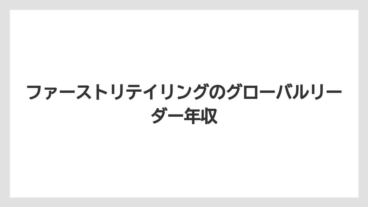 ファーストリテイリングのグローバルリーダー年収