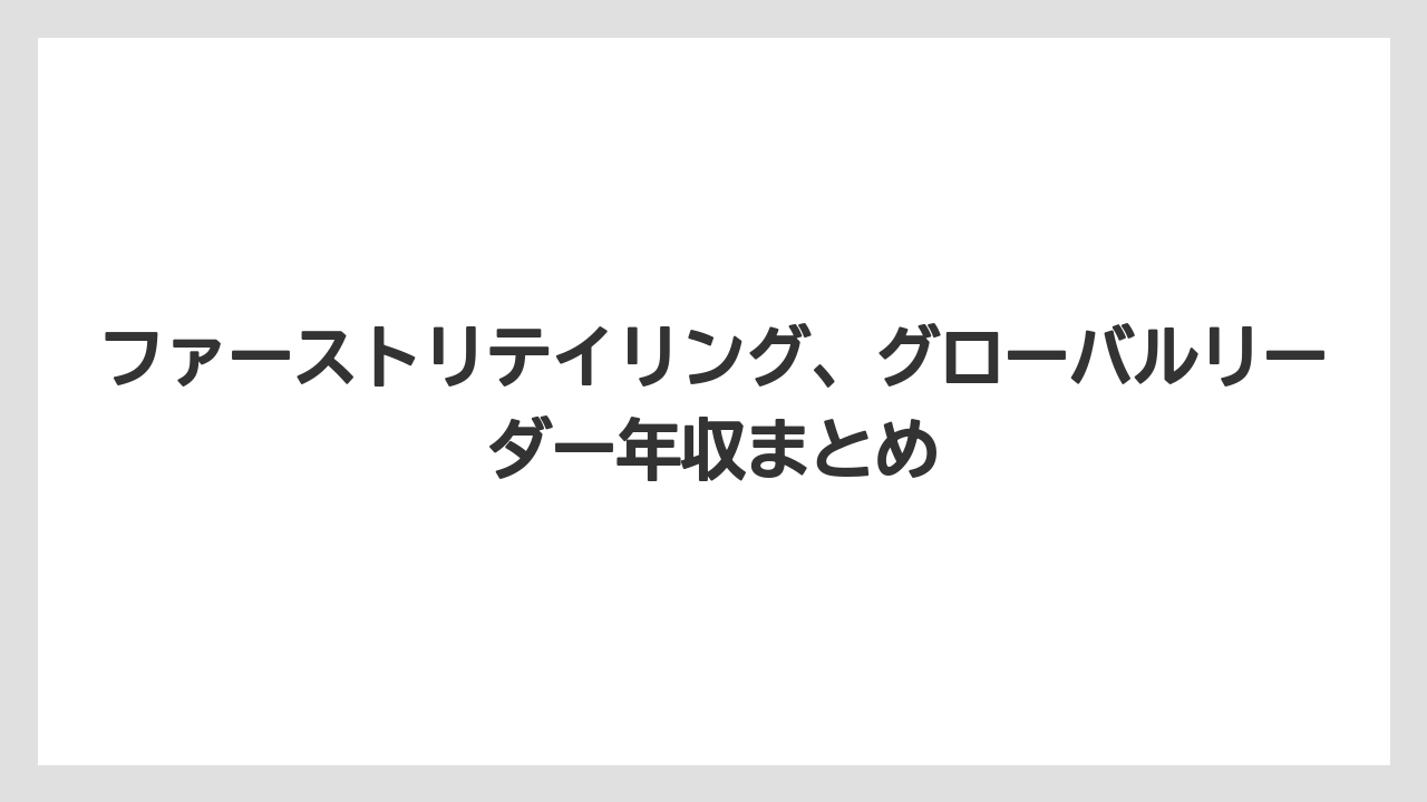 ファーストリテイリング、グローバルリーダー年収まとめ