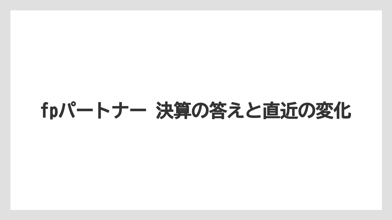 fpパートナー 決算の答えと直近の変化