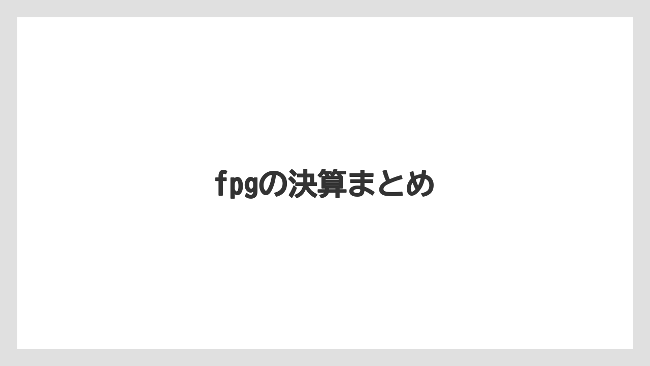 fpgの決算まとめ