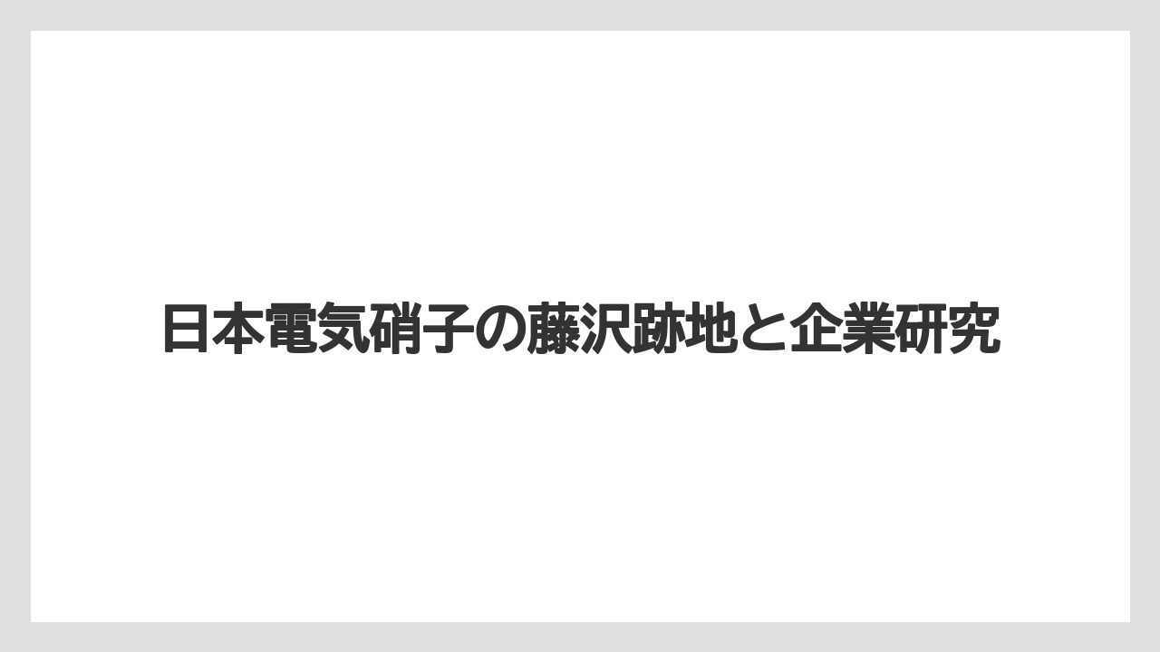 日本電気硝子の藤沢跡地と企業研究