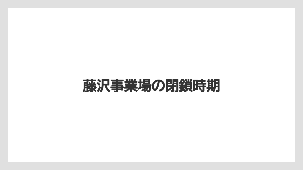 藤沢事業場の閉鎖時期