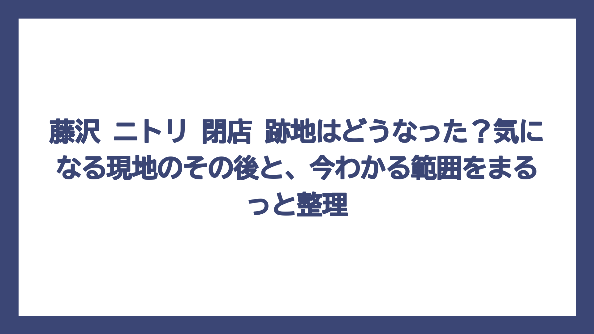 藤沢 ニトリ 閉店 跡地はどうなった？気になる現地のその後と、今わかる範囲をまるっと整理