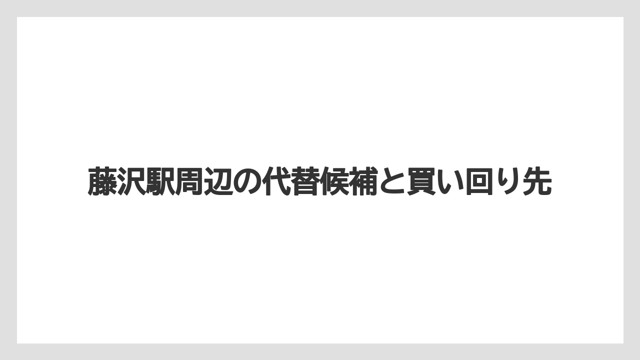 藤沢駅周辺の代替候補と買い回り先
