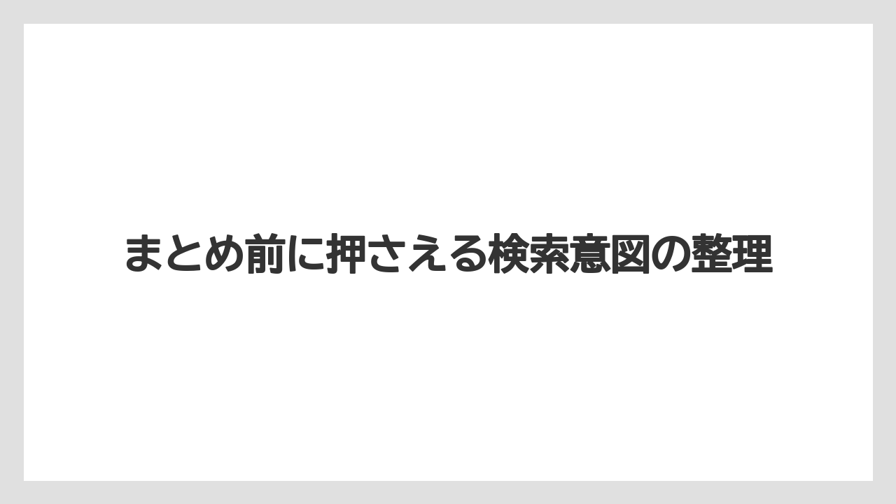 まとめ前に押さえる検索意図の整理