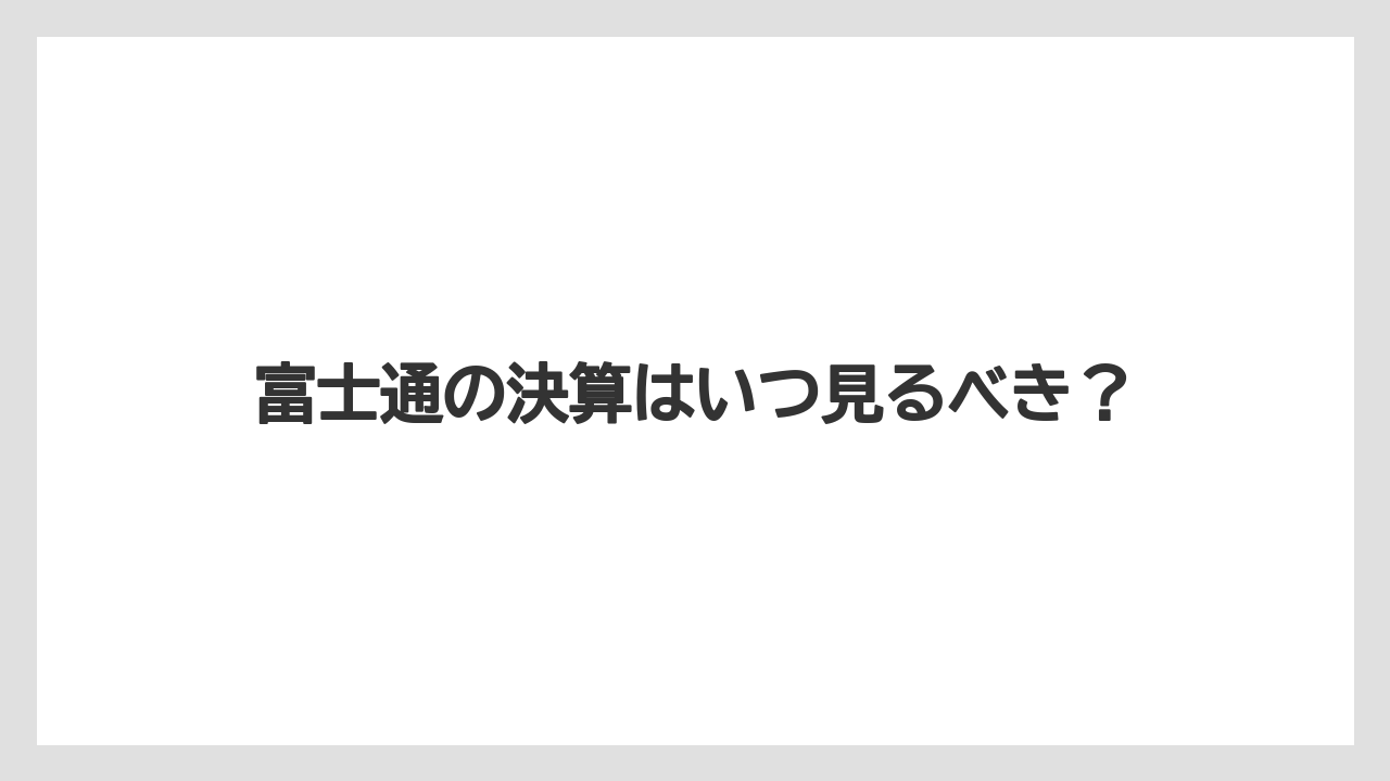 富士通の決算はいつ見るべき?