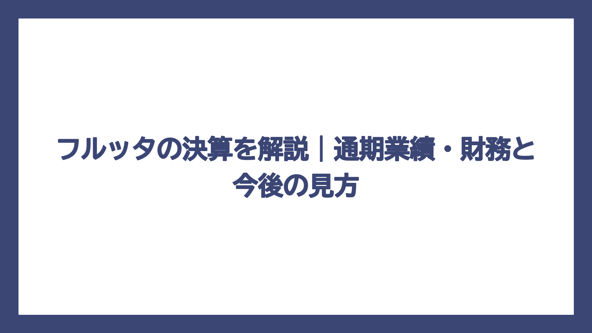 フルッタの決算を解説｜通期業績・財務と今後の見方