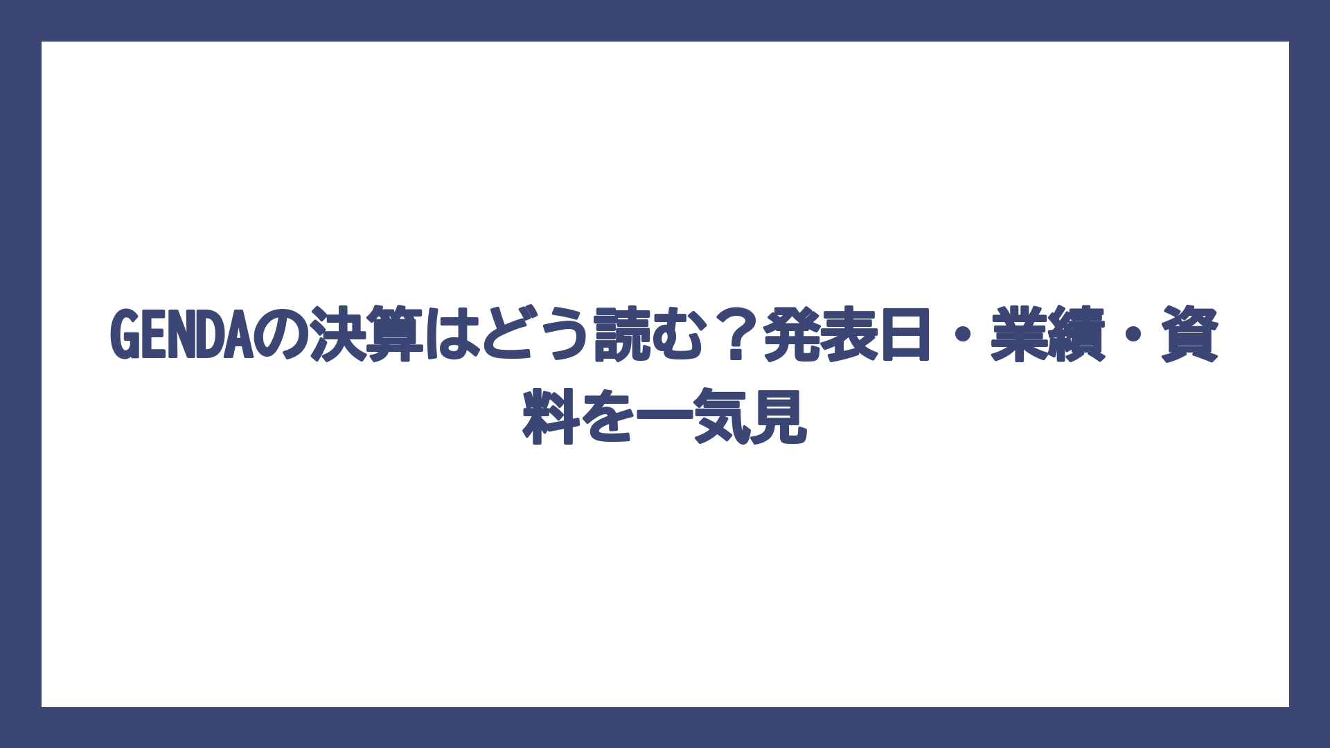GENDAの決算はどう読む？発表日・業績・資料を一気見