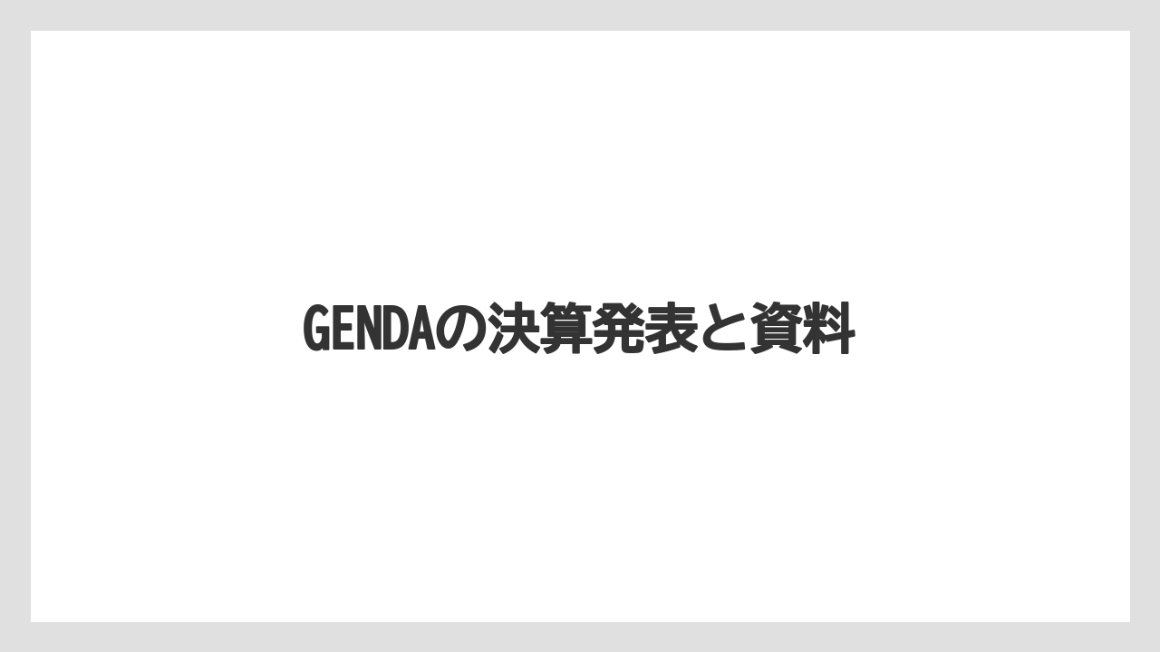 GENDAの決算発表と資料