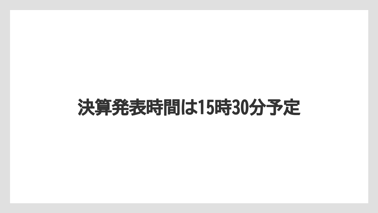 決算発表時間は15時30分予定